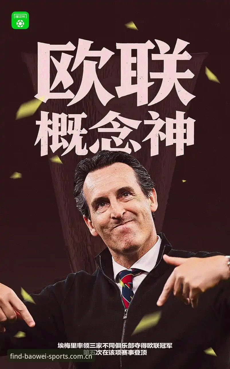 宝威体育官网使用指南 阿斯顿维拉30年冠军荒与埃梅里5冠传奇:宝威体育平台深度解读欧联杯决赛
